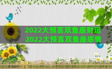 2022大预言双鱼座财运 2022大预言双鱼座感情